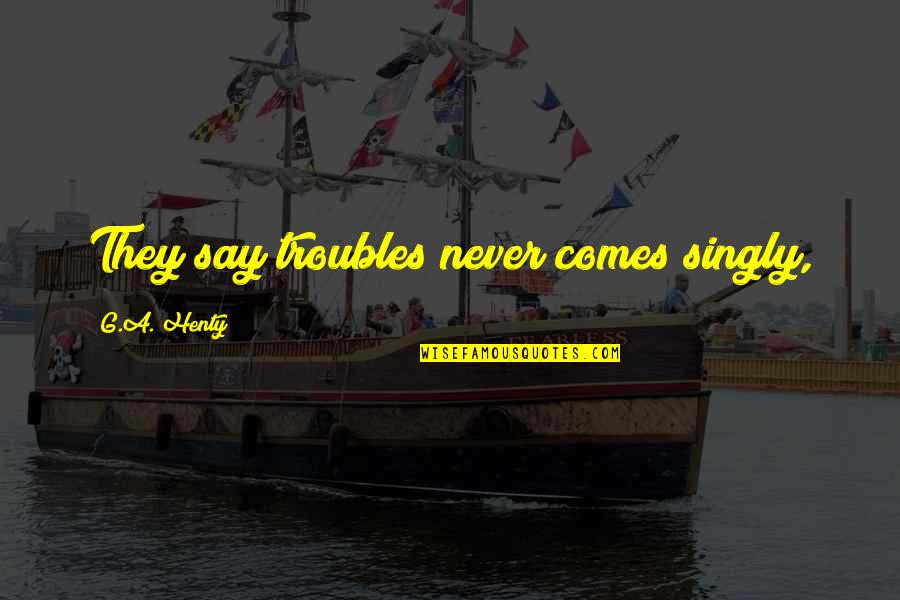 Quotes Leary Quotes By G.A. Henty: They say troubles never comes singly,