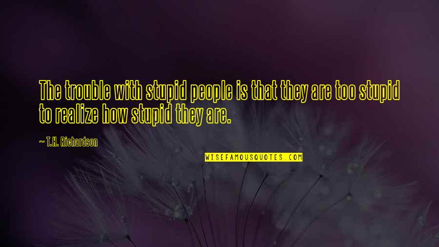 Quotes Leidenschaft Quotes By T.H. Richardson: The trouble with stupid people is that they