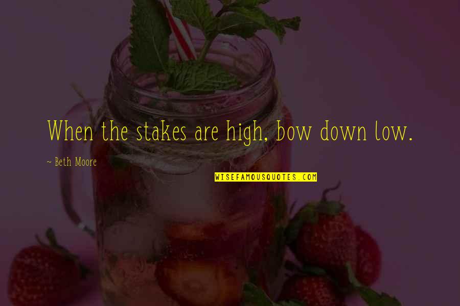 Quotes Liefde Frans Quotes By Beth Moore: When the stakes are high, bow down low.