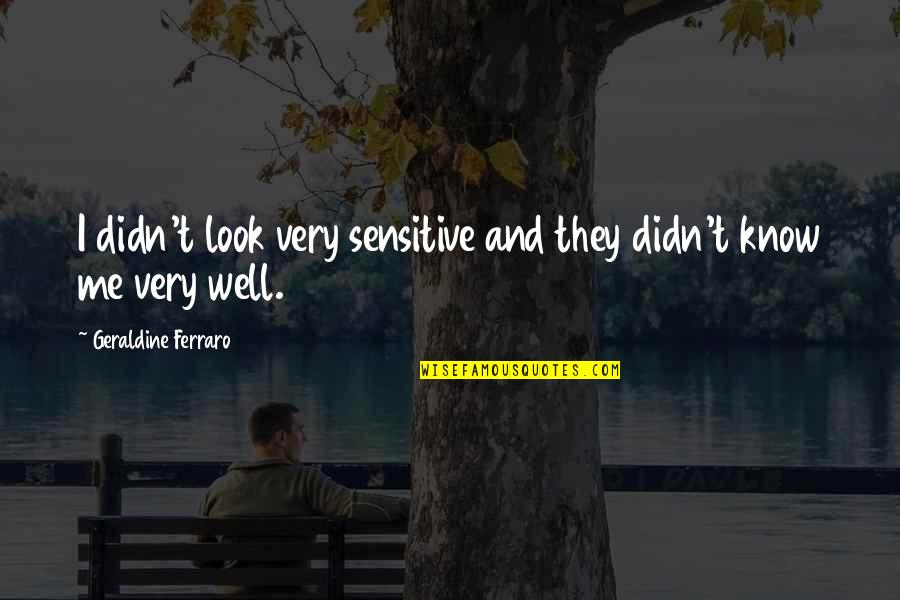 Quotes Liked The Most Quotes By Geraldine Ferraro: I didn't look very sensitive and they didn't
