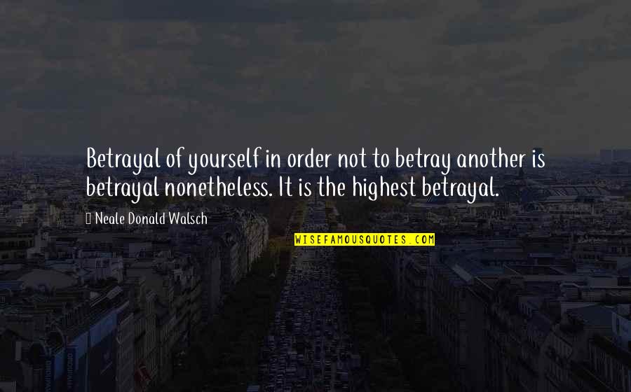 Quotes Makan Quotes By Neale Donald Walsch: Betrayal of yourself in order not to betray