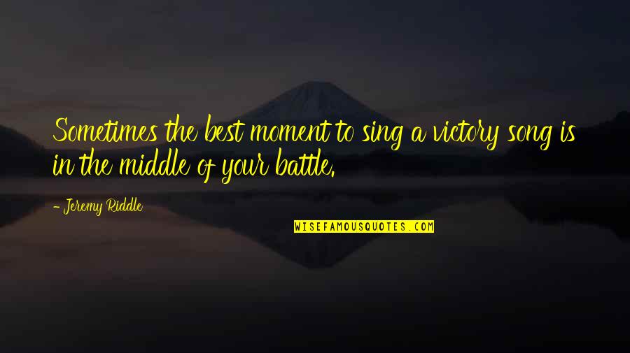 Quotes Marks For Quotes By Jeremy Riddle: Sometimes the best moment to sing a victory
