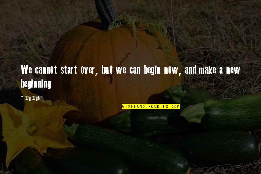 Quotes Marsha Timothy Quotes By Zig Ziglar: We cannot start over, but we can begin