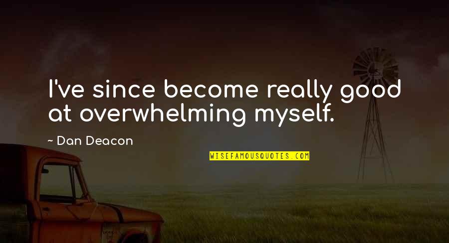 Quotes Martian Chronicles Quotes By Dan Deacon: I've since become really good at overwhelming myself.
