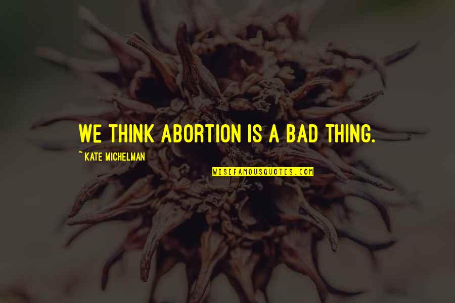 Quotes Millionaire Mind Quotes By Kate Michelman: We think abortion is a bad thing.