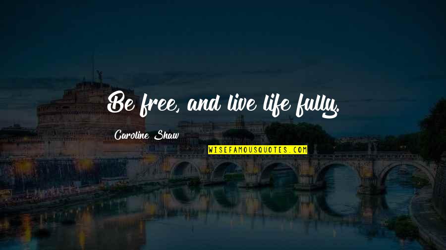 Quotes Milo And Otis Quotes By Caroline Shaw: Be free, and live life fully. Quotes Milo And Otis Quotes By Caroline Shaw: Be free, and live life fully.