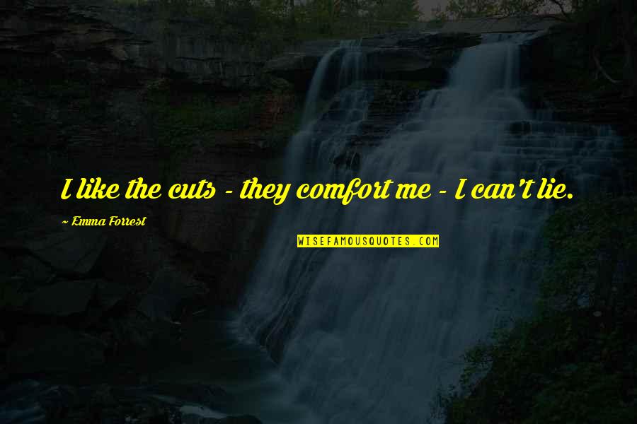 Quotes Miskin Quotes By Emma Forrest: I like the cuts - they comfort me