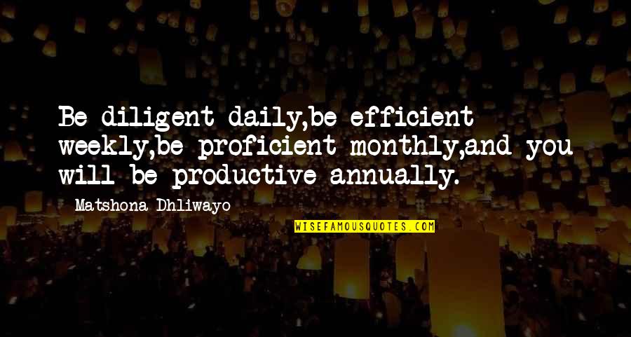 Quotes Monthly Quotes By Matshona Dhliwayo: Be diligent daily,be efficient weekly,be proficient monthly,and you