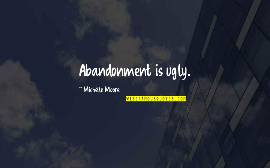 Quotes Moore Quotes By Michelle Moore: Abandonment is ugly.