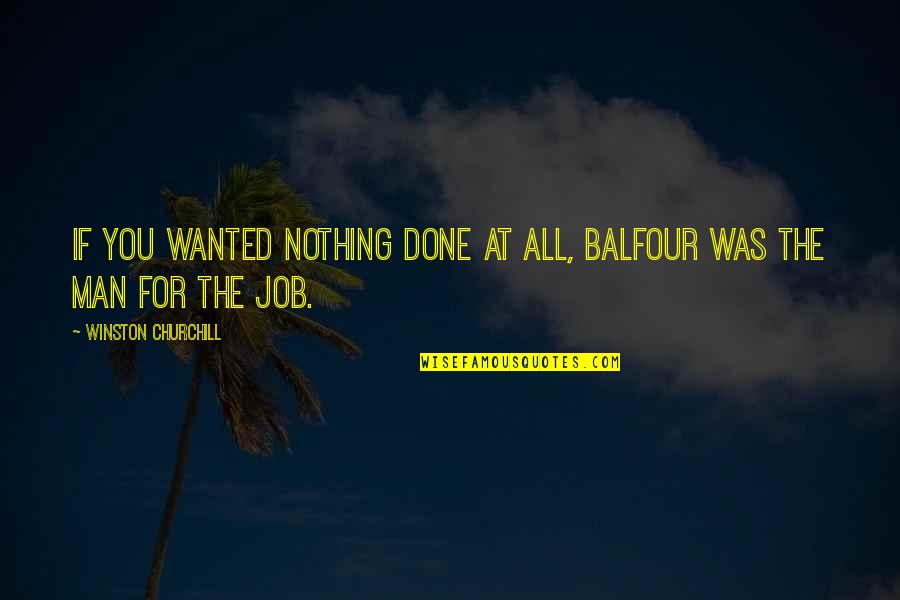 Quotes Morley Quotes By Winston Churchill: If you wanted nothing done at all, Balfour