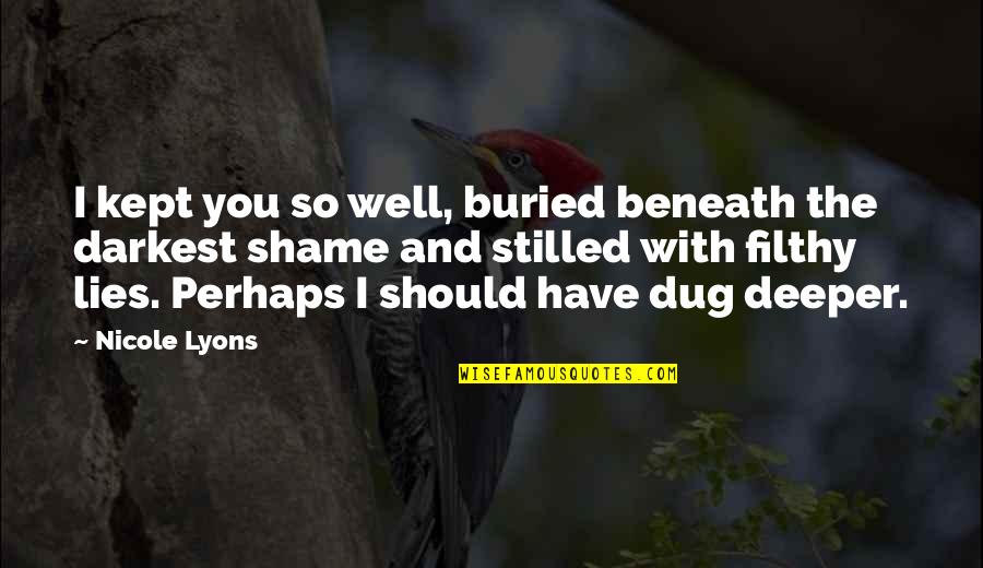 Quotes Mostly Dead Quotes By Nicole Lyons: I kept you so well, buried beneath the Quotes Mostly Dead Quotes By Nicole Lyons: I kept you so well, buried beneath the