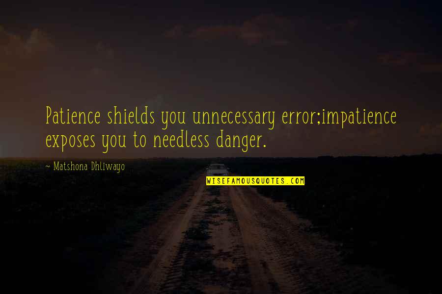 Quotes Needless Quotes By Matshona Dhliwayo: Patience shields you unnecessary error;impatience exposes you to