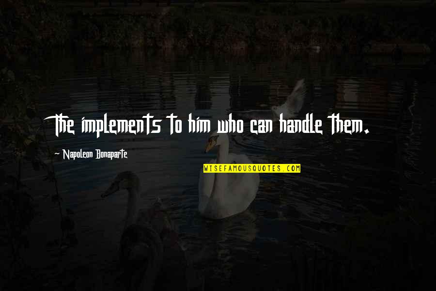 Quotes Negotiations Skills Quotes By Napoleon Bonaparte: The implements to him who can handle them.