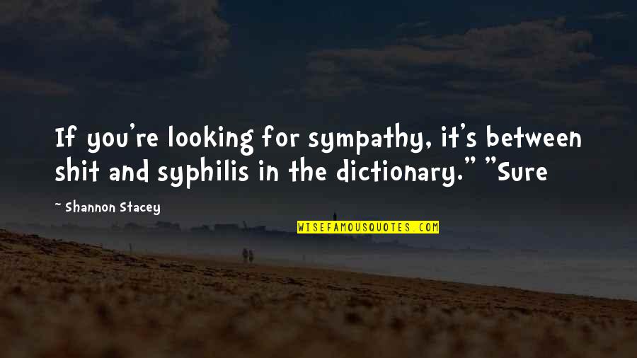 Quotes Neverwhere Quotes By Shannon Stacey: If you're looking for sympathy, it's between shit