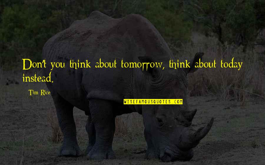 Quotes Newsroom Hbo Quotes By Tim Rice: Don't you think about tomorrow, think about today