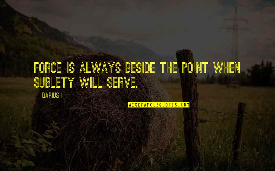 Quotes Oath Taking Ceremony Quotes By Darius I: Force is always beside the point when sublety