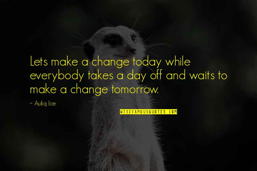 Quotes Of The Day Motivational Quotes By Auliq Ice: Lets make a change today while everybody takes