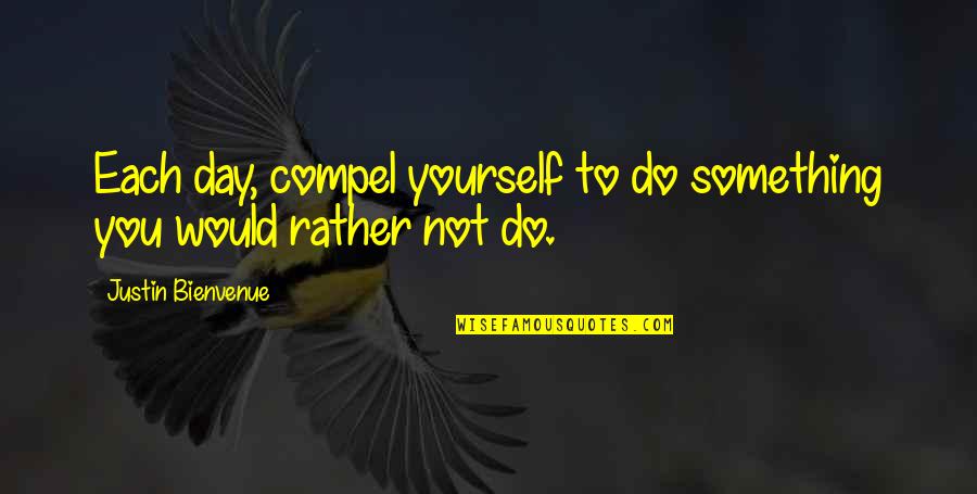 Quotes Of The Day Motivational Quotes By Justin Bienvenue: Each day, compel yourself to do something you
