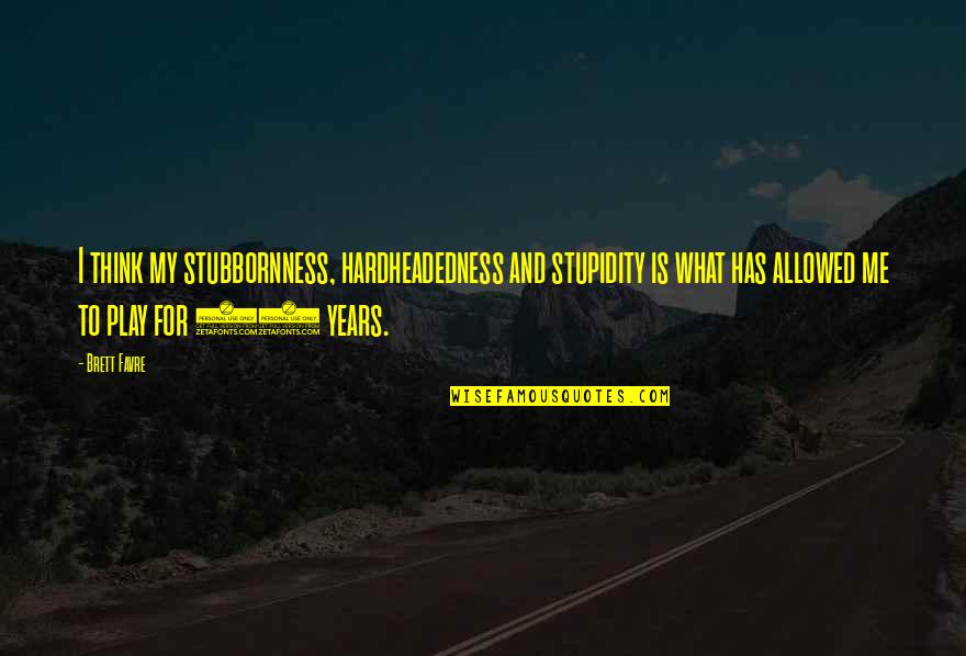 Quotes Of The Month Quotes By Brett Favre: I think my stubbornness, hardheadedness and stupidity is