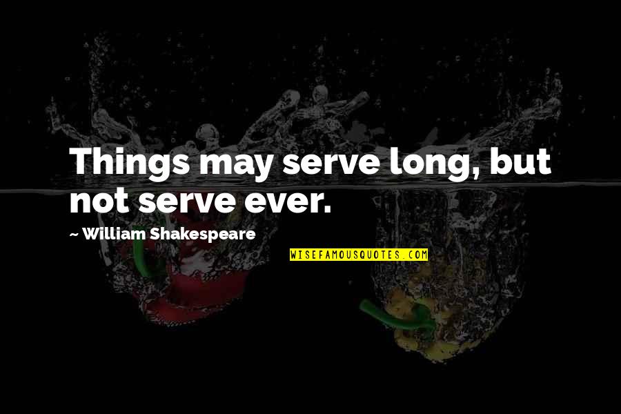 Quotes Of The Month Quotes By William Shakespeare: Things may serve long, but not serve ever. Quotes Of The Month Quotes By William Shakespeare: Things may serve long, but not serve ever.
