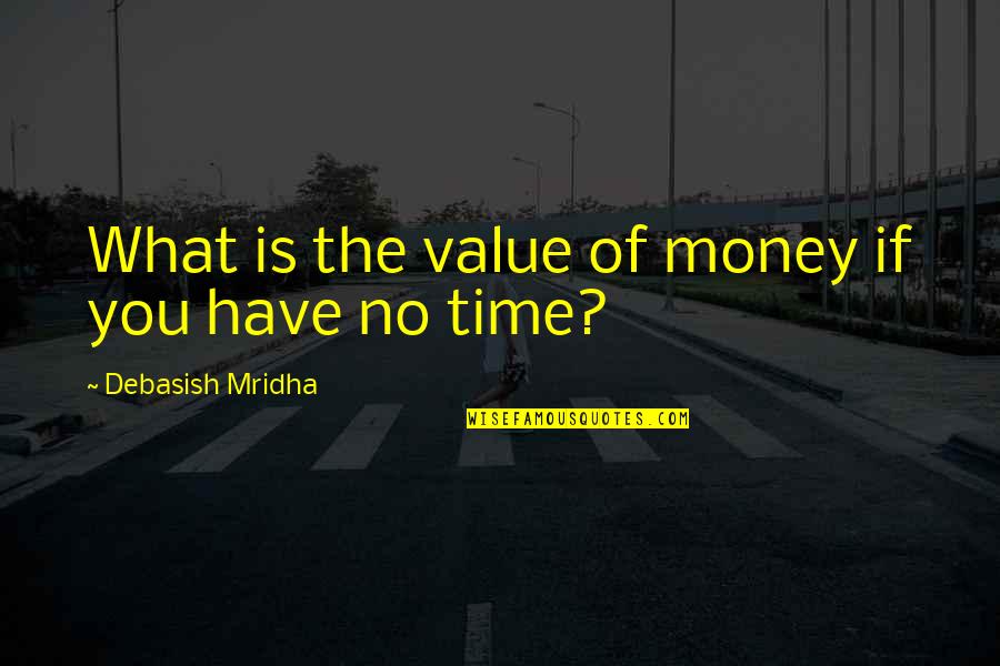 Quotes Of Time Quotes By Debasish Mridha: What is the value of money if you Quotes Of Time Quotes By Debasish Mridha: What is the value of money if you