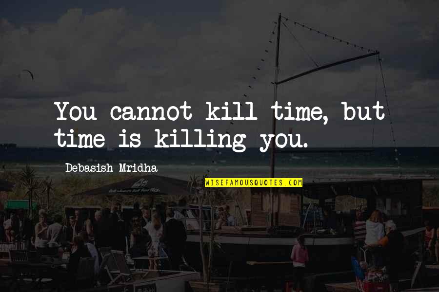Quotes Of Time Quotes By Debasish Mridha: You cannot kill time, but time is killing Quotes Of Time Quotes By Debasish Mridha: You cannot kill time, but time is killing