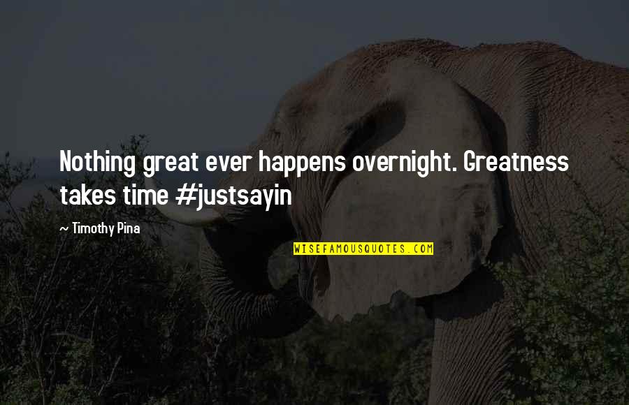 Quotes Of Time Quotes By Timothy Pina: Nothing great ever happens overnight. Greatness takes time