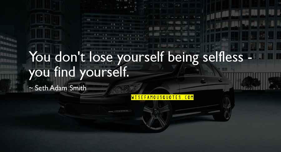 Quotes Often Tattooed Quotes By Seth Adam Smith: You don't lose yourself being selfless - you