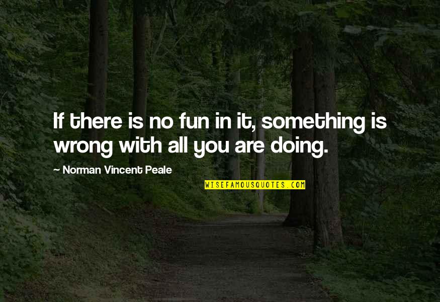 Quotes Olvido Quotes By Norman Vincent Peale: If there is no fun in it, something
