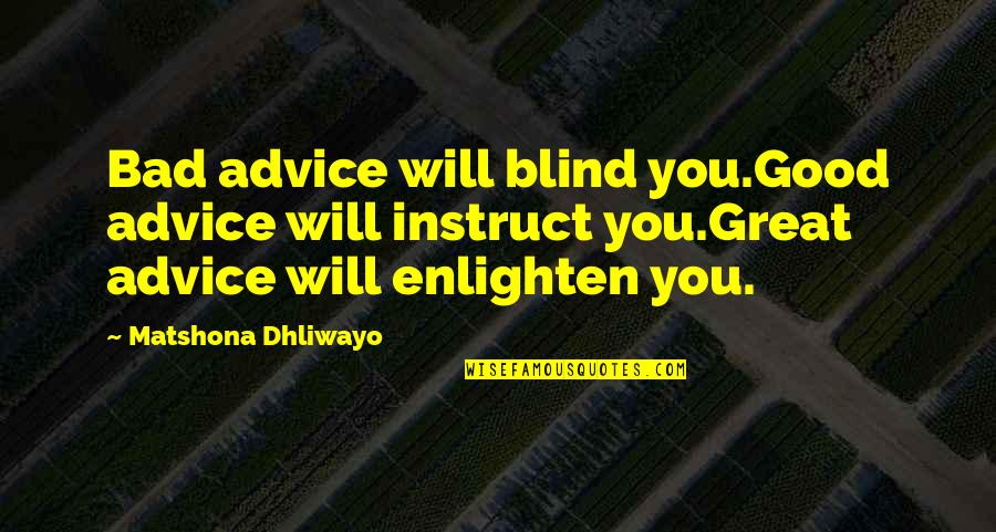 Quotes On Bad Quotes By Matshona Dhliwayo: Bad advice will blind you.Good advice will instruct