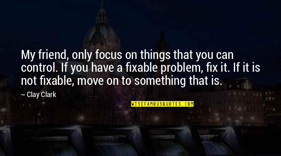 Quotes On Books Quotes By Clay Clark: My friend, only focus on things that you