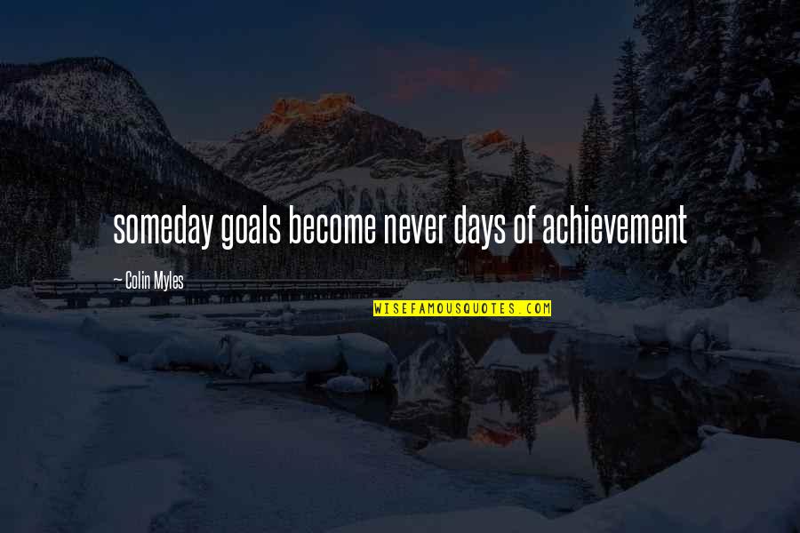 Quotes On Goals Quotes By Colin Myles: someday goals become never days of achievement Quotes On Goals Quotes By Colin Myles: someday goals become never days of achievement