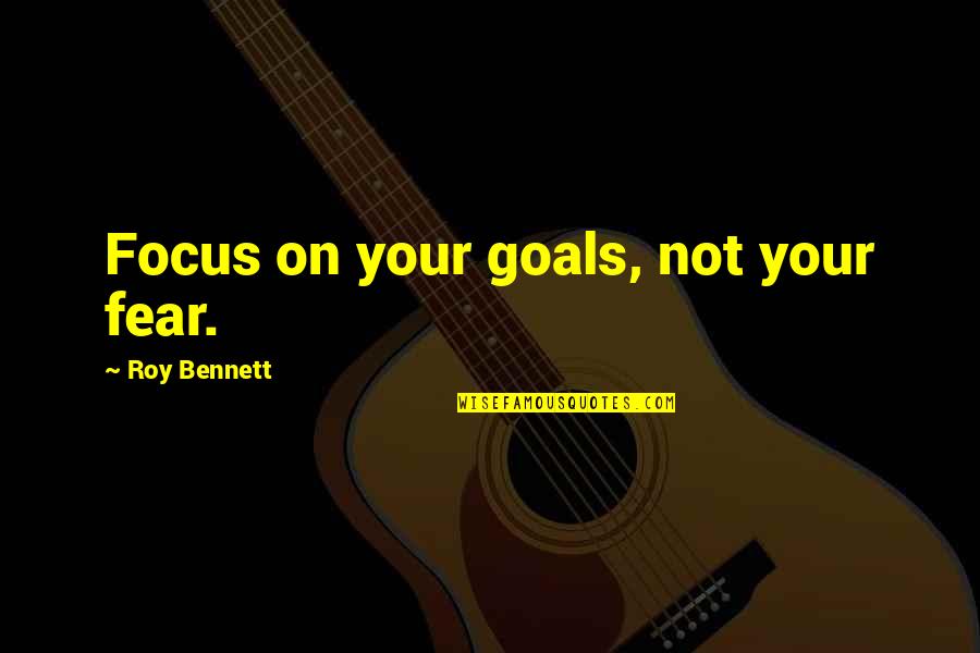 Quotes On Goals Quotes By Roy Bennett: Focus on your goals, not your fear. Quotes On Goals Quotes By Roy Bennett: Focus on your goals, not your fear.