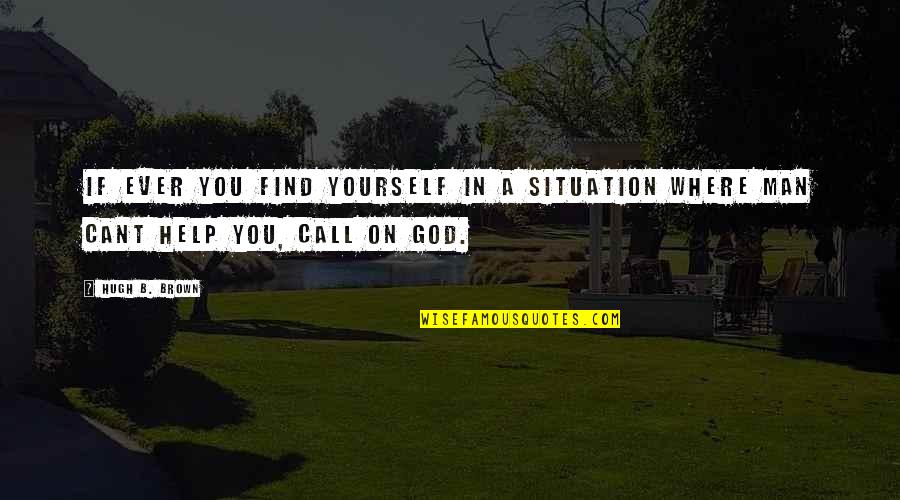 Quotes On God Quotes By Hugh B. Brown: If ever you find yourself in a situation