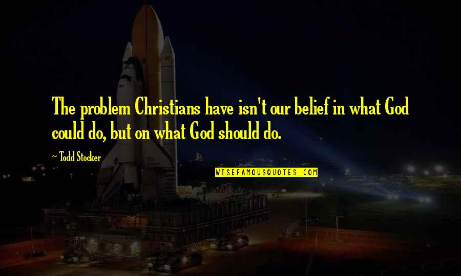 Quotes On God Quotes By Todd Stocker: The problem Christians have isn't our belief in