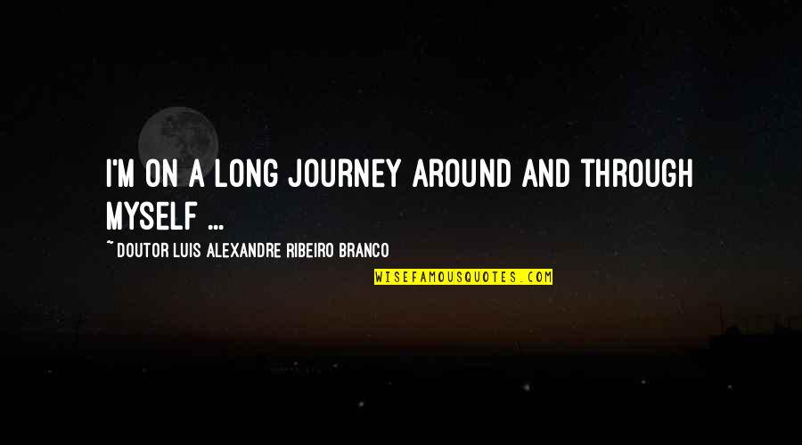 Quotes On Journey Quotes By Doutor Luis Alexandre Ribeiro Branco: I'm on a long journey around and through Quotes On Journey Quotes By Doutor Luis Alexandre Ribeiro Branco: I'm on a long journey around and through