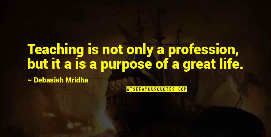 Quotes On Life And Purpose Quotes By Debasish Mridha: Teaching is not only a profession, but it