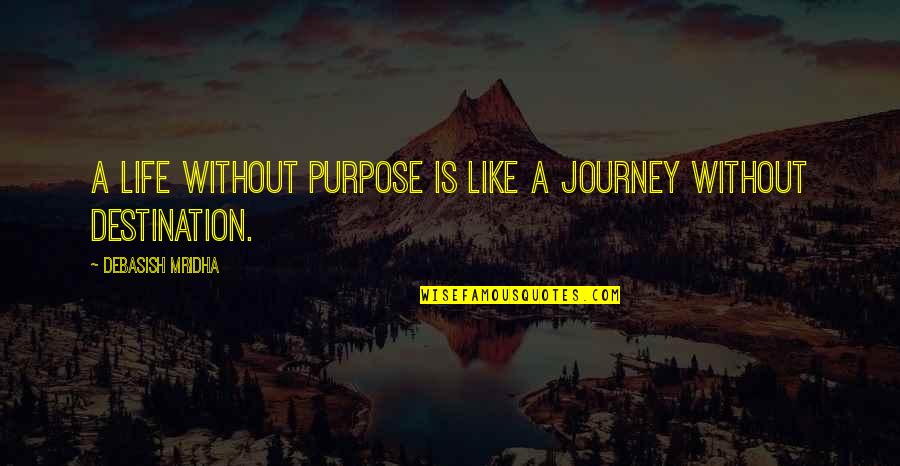 Quotes On Life And Purpose Quotes By Debasish Mridha: A life without purpose is like a journey