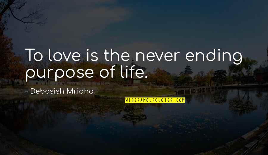 Quotes On Life And Purpose Quotes By Debasish Mridha: To love is the never ending purpose of