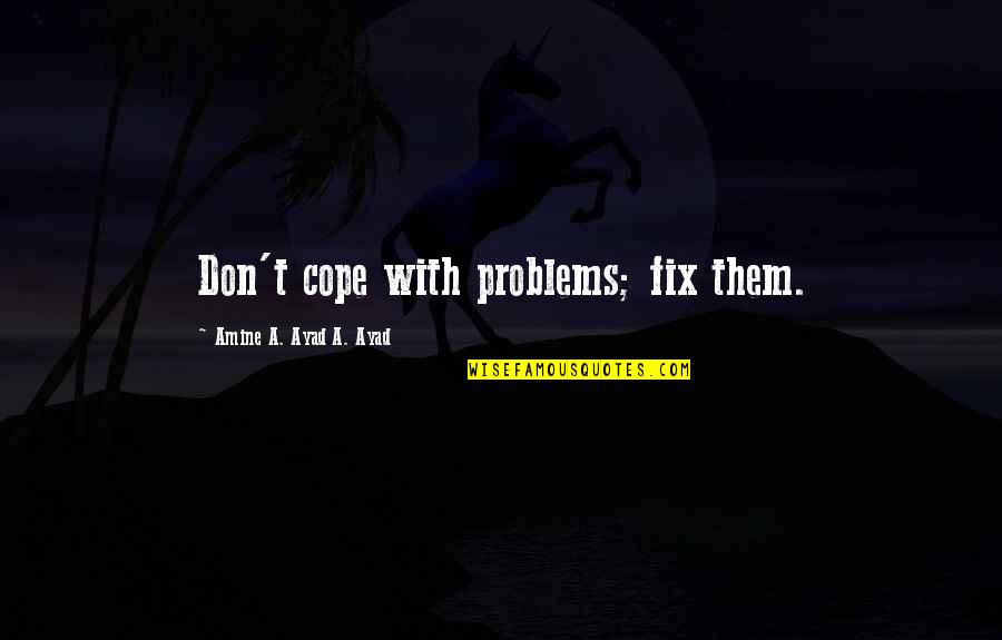 Quotes On Problems Quotes By Amine A. Ayad A. Ayad: Don't cope with problems; fix them. Quotes On Problems Quotes By Amine A. Ayad A. Ayad: Don't cope with problems; fix them.