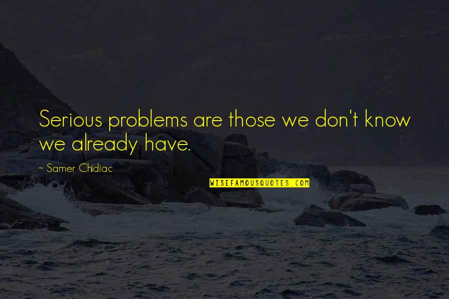 Quotes On Problems Quotes By Samer Chidiac: Serious problems are those we don't know we Quotes On Problems Quotes By Samer Chidiac: Serious problems are those we don't know we