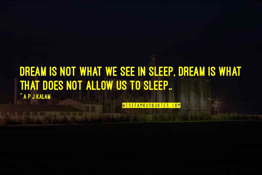 Quotes On Sleep Quotes By A P J Kalam: Dream is not what we see in sleep,