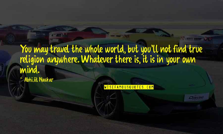 Quotes On Travel Quotes By Abhijit Naskar: You may travel the whole world, but you'll