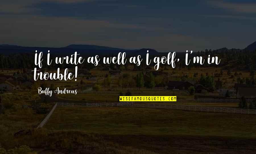 Quotes On Writing Quotes By Buffy Andrews: If I write as well as I golf, Quotes On Writing Quotes By Buffy Andrews: If I write as well as I golf,