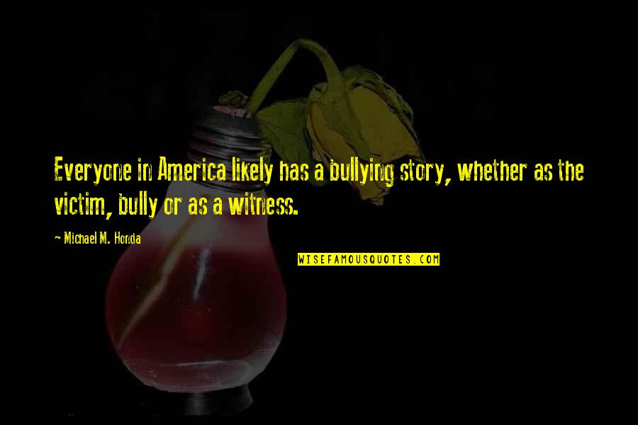 Quotes One Line Love Quotes By Michael M. Honda: Everyone in America likely has a bullying story,