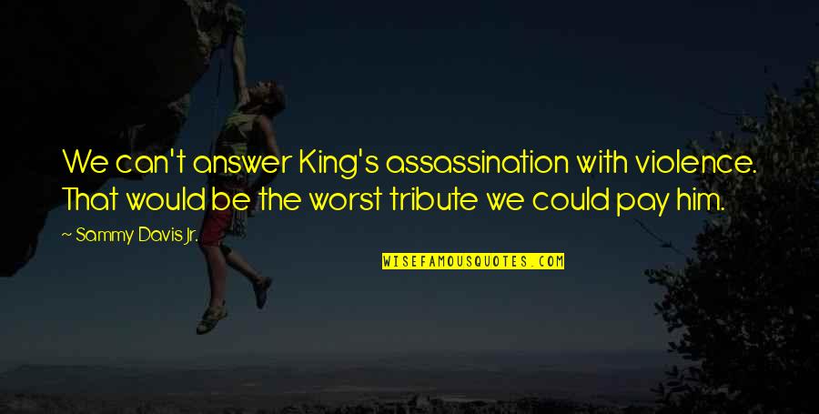 Quotes Paraphrasing And Summarizing Quotes By Sammy Davis Jr.: We can't answer King's assassination with violence. That Quotes Paraphrasing And Summarizing Quotes By Sammy Davis Jr.: We can't answer King's assassination with violence. That