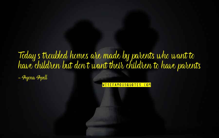 Quotes Parents Quotes By Agona Apell: Today's troubled homes are made by parents who
