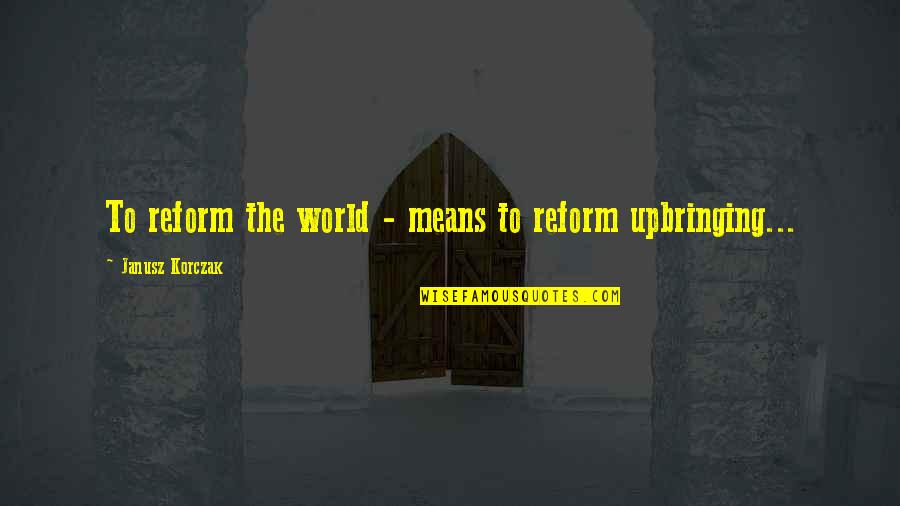 Quotes Parents Quotes By Janusz Korczak: To reform the world - means to reform