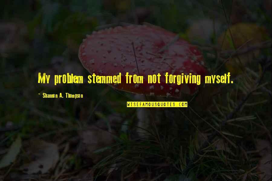 Quotes Parents Quotes By Shannon A. Thompson: My problem stemmed from not forgiving myself.