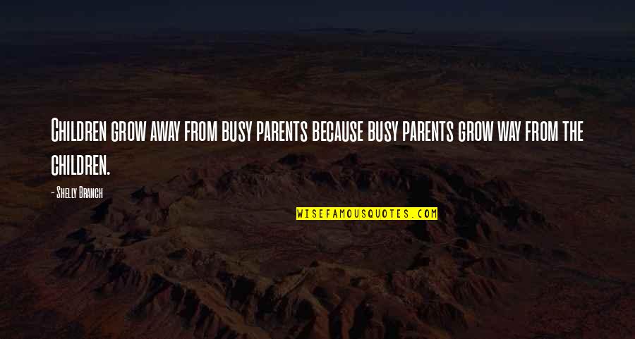 Quotes Parents Quotes By Shelly Branch: Children grow away from busy parents because busy
